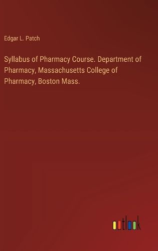 Syllabus of Pharmacy Course. Department of Pharmacy, Massachusetts College of Pharmacy, Boston Mass.