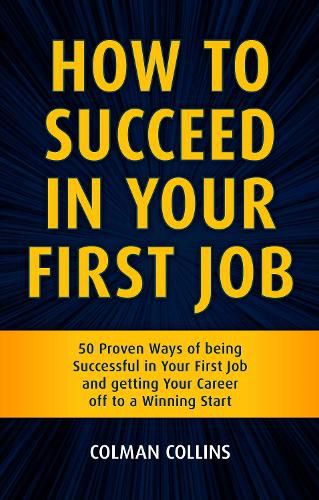 Cover image for How to Succeed in  Your First Job: 50 Proven Ways of being Successful in Your  First Job and getting Your Career off to a  Winning Start