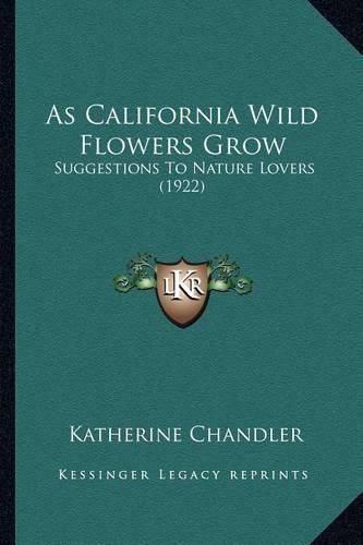 Cover image for As California Wild Flowers Grow as California Wild Flowers Grow: Suggestions to Nature Lovers (1922) Suggestions to Nature Lovers (1922)