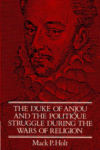 Cover image for The Duke of Anjou and the Politique Struggle during the Wars of Religion