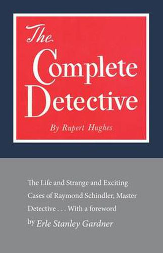 The Complete Detective: The Life and Strange and Exciting Cases of Raymond Schindler, Master Detective