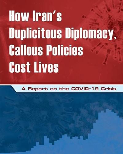 How Iran's Duplicitous Diplomacy, Callous Policies Cost Lives: A Report on Iran's COVID-19 Crisis