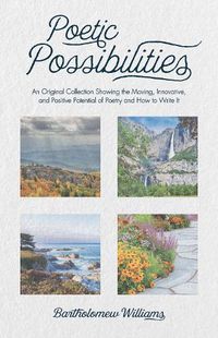 Cover image for Poetic Possibilities: An Original Collection Showing the Moving, Innovative, and Positive Potential of Poetry and How to Write It