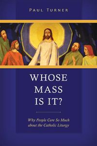 Cover image for Whose Mass Is It?: Why People Care So Much about the Catholic Liturgy