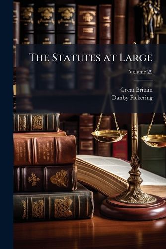 Cover image for The Statutes at Large: From the Magna Charta, to the End of the Eleventh Parliament of Great Britain, Anno 1761 [Continued to 1807], Volume 29