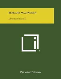 Cover image for Bernarr Macfadden: A Study in Success