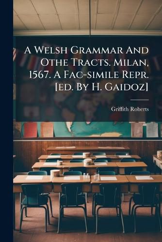 Cover image for A Welsh Grammar And Othe Tracts. Milan, 1567. A Fac-simile Repr. [ed. By H. Gaidoz]