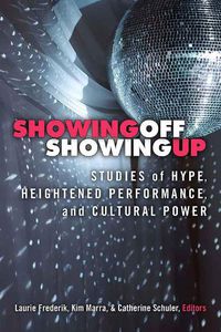 Cover image for Showing Off, Showing Up: Studies of Hype, Heightened Performance, and Cultural Power