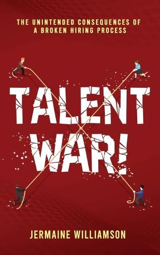 Cover image for Talent War!: The Unintended Consequences of a Broken Hiring Process