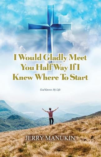 Cover image for I Would Gladly Meet You Half Way If I Knew Where To Start: God Knows My Life
