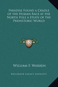 Cover image for Paradise Found a Cradle of the Human Race at the North Pole a Study of the Prehistoric World