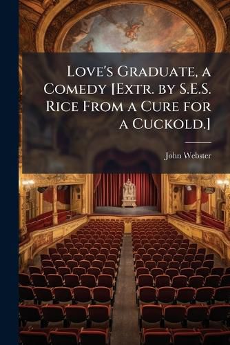 Cover image for Love's Graduate, a Comedy [Extr. by S.E.S. Rice from a Cure for a Cuckold.].