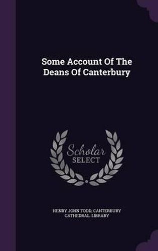 Some Account of the Deans of Canterbury