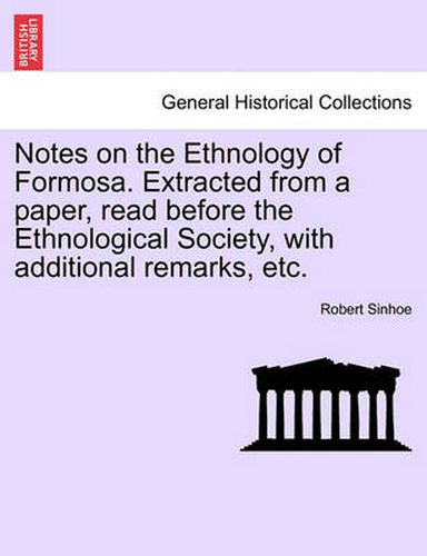 Cover image for Notes on the Ethnology of Formosa. Extracted from a Paper, Read Before the Ethnological Society, with Additional Remarks, Etc.