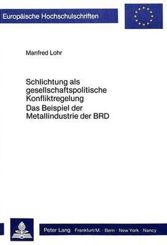 Cover image for Schlichtung ALS Gesellschaftspolitische Konfliktregelung: Das Beispiel Der Metallindustrie Der Brd