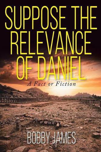 Suppose The Relevance Of Daniel: A Fact or Fiction