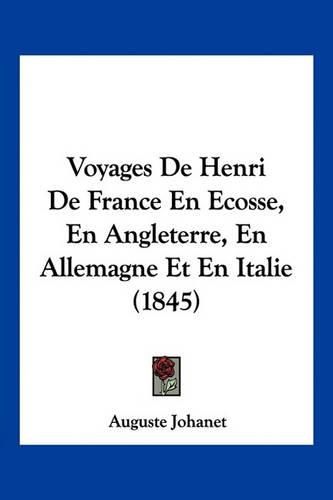 Cover image for Voyages de Henri de France En Ecosse, En Angleterre, En Allemagne Et En Italie (1845)