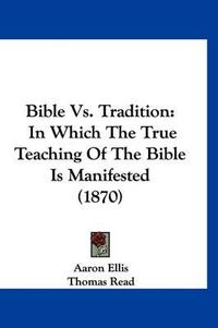 Cover image for Bible vs. Tradition: In Which the True Teaching of the Bible Is Manifested (1870)