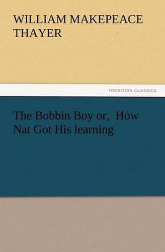 Cover image for The Bobbin Boy Or, How Nat Got His Learning