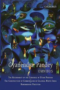 Cover image for The Gyanendra Pandey Omnibus: Comprising The Ascendancy of Congress in: Comprising The Ascendancy of Congress in Uttar Pradesh; The Construction of Communalism in Colonial North India; ... Violence, Nationalism, and History in India