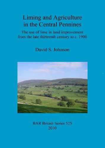 Liming and agriculture in the central Pennines: The use of lime in land improvement from the late thirteenth century to c. 1900