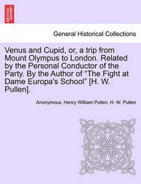 Cover image for Venus and Cupid, Or, a Trip from Mount Olympus to London. Related by the Personal Conductor of the Party. by the Author of  The Fight at Dame Europa's School  [H. W. Pullen].