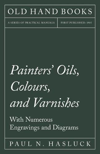 Painters' Oils, Colours, and Varnishes - With Numerous Engraving and Diagrams