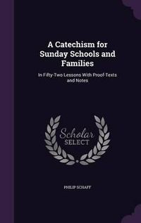 Cover image for A Catechism for Sunday Schools and Families: In Fifty-Two Lessons with Proof-Texts and Notes