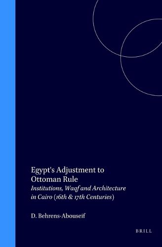 Egypt's Adjustment to Ottoman Rule: Institutions, Waqf and Architecture in Cairo (16th & 17th Centuries)