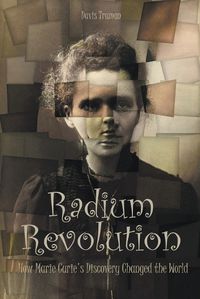 Cover image for Radium Revolution How Marie Curie's Discovery Changed the World