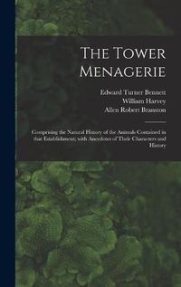 Cover image for The Tower Menagerie: Comprising the Natural History of the Animals Contained in That Establishment; With Anecdotes of Their Characters and History