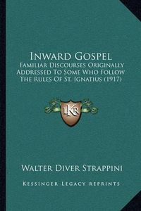 Cover image for Inward Gospel: Familiar Discourses Originally Addressed to Some Who Follow the Rules of St. Ignatius (1917)