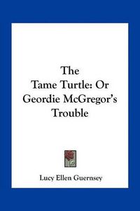 Cover image for The Tame Turtle: Or Geordie McGregor's Trouble