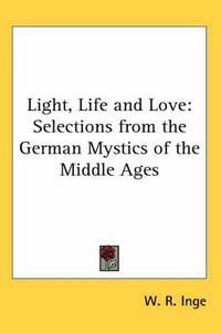 Cover image for Light, Life and Love: Selections from the German Mystics of the Middle Ages