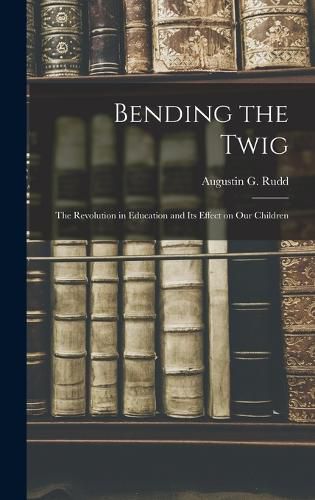 Cover image for Bending the Twig; the Revolution in Education and its Effect on our Children