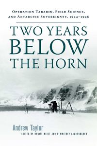 Cover image for Two Years Below the Horn: Operation Tabarin, Field Science, and Antarctic Sovereignty, 1944-1946