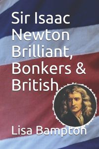 Cover image for Sir Isaac Newton Brilliant, Bonkers & British