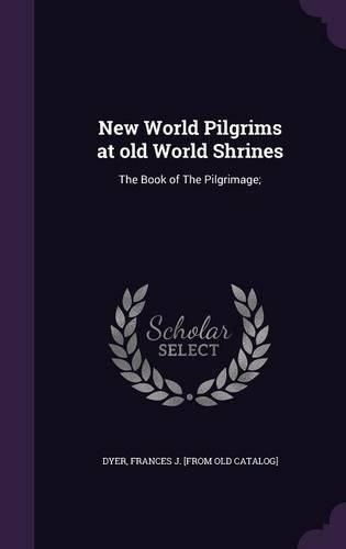 Cover image for New World Pilgrims at Old World Shrines: The Book of the Pilgrimage;