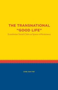 Cover image for The Transnational  Good Life: Ecuadorian Social Clubs as Spaces of Resistance