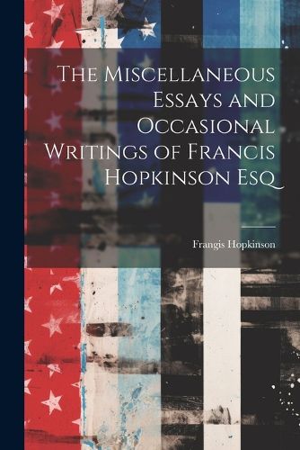 The Miscellaneous Essays and Occasional Writings of Francis Hopkinson Esq