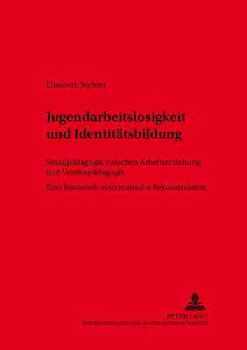 Cover image for Jugendarbeitslosigkeit Und Identitaetsbildung: Sozialpaedagogik Zwischen Arbeitserziehung Und Vereinspaedagogik- Eine Historisch-Systematische Rekonstruktion