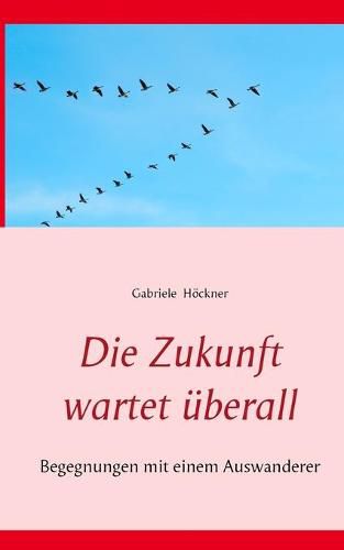 Cover image for Die Zukunft wartet uberall: Begegnungen mit einem Auswanderer