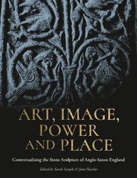 Cover image for Art, Image, Power and Place: Contextualising the Stone Sculpture of Anglo-Saxon England