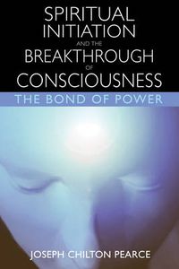 Cover image for Spiritual Initiation and the Breakthrough of Consciousness: The Bond of Power
