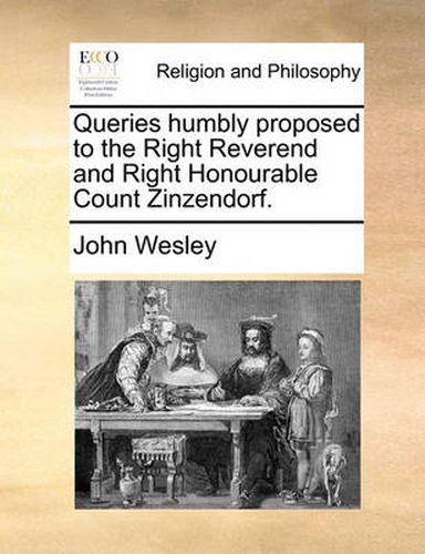 Cover image for Queries Humbly Proposed to the Right Reverend and Right Honourable Count Zinzendorf.