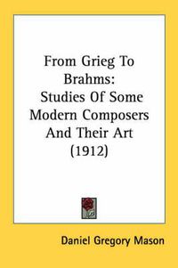 Cover image for From Grieg to Brahms: Studies of Some Modern Composers and Their Art (1912)