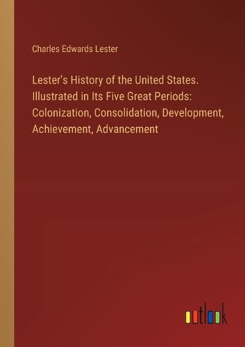 Lester's History of the United States. Illustrated in Its Five Great Periods