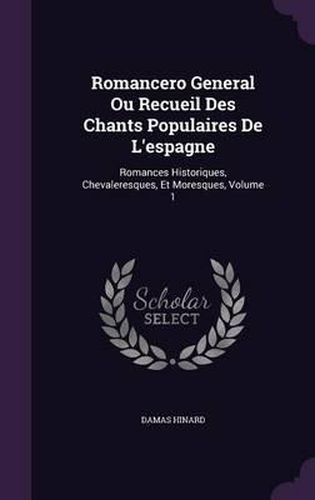 Cover image for Romancero General Ou Recueil Des Chants Populaires de L'Espagne: Romances Historiques, Chevaleresques, Et Moresques, Volume 1