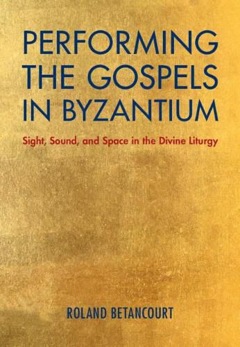 Cover image for Performing the Gospels in Byzantium: Sight, Sound, and Space in the Divine Liturgy