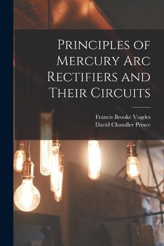 Cover image for Principles of Mercury arc Rectifiers and Their Circuits